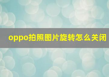 oppo拍照图片旋转怎么关闭