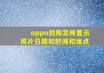 oppo拍照怎样显示照片日期和时间和地点