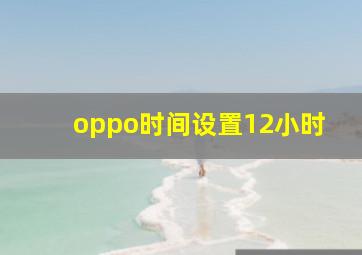 oppo时间设置12小时