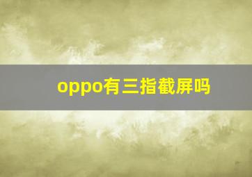 oppo有三指截屏吗