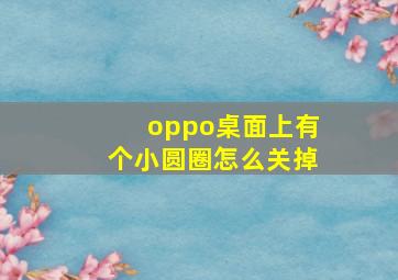 oppo桌面上有个小圆圈怎么关掉