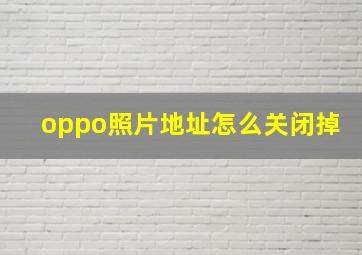 oppo照片地址怎么关闭掉