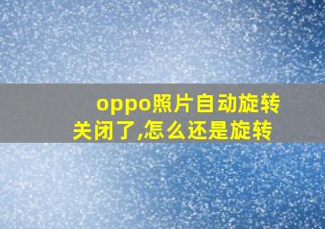 oppo照片自动旋转关闭了,怎么还是旋转