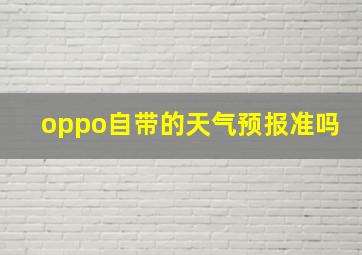 oppo自带的天气预报准吗