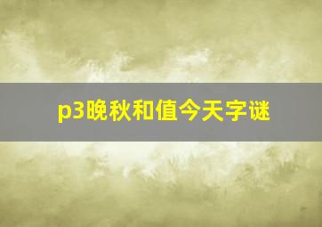 p3晚秋和值今天字谜