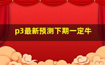 p3最新预测下期一定牛