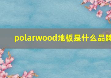 polarwood地板是什么品牌