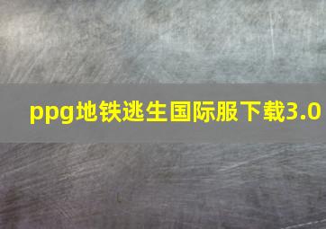 ppg地铁逃生国际服下载3.0