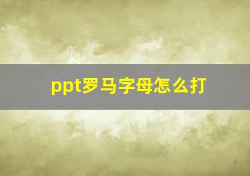 ppt罗马字母怎么打