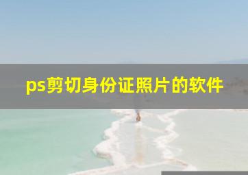 ps剪切身份证照片的软件