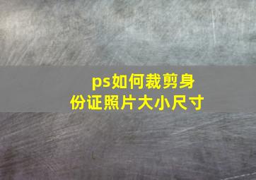 ps如何裁剪身份证照片大小尺寸