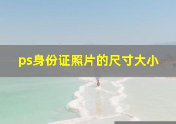 ps身份证照片的尺寸大小