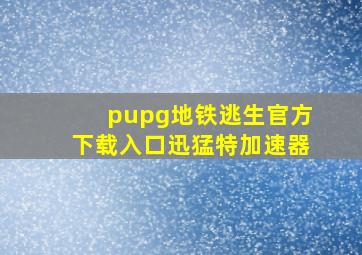 pupg地铁逃生官方下载入口迅猛特加速器