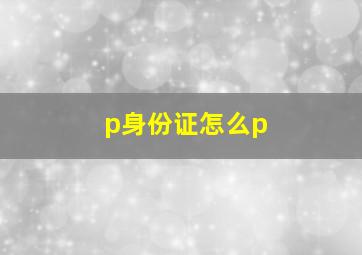 p身份证怎么p