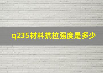 q235材料抗拉强度是多少