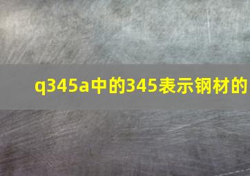 q345a中的345表示钢材的