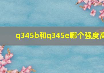 q345b和q345e哪个强度高