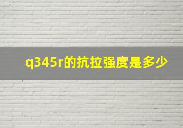 q345r的抗拉强度是多少