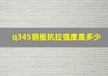 q345钢板抗拉强度是多少