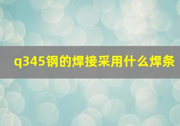 q345钢的焊接采用什么焊条