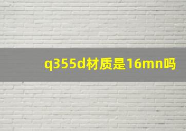 q355d材质是16mn吗