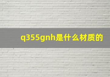 q355gnh是什么材质的