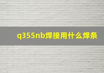 q355nb焊接用什么焊条