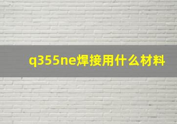 q355ne焊接用什么材料