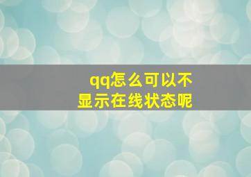 qq怎么可以不显示在线状态呢