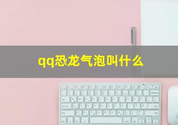 qq恐龙气泡叫什么