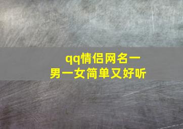 qq情侣网名一男一女简单又好听