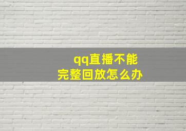 qq直播不能完整回放怎么办