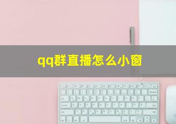 qq群直播怎么小窗