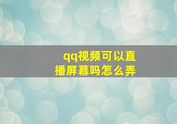 qq视频可以直播屏幕吗怎么弄