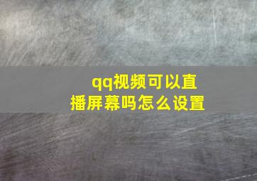 qq视频可以直播屏幕吗怎么设置