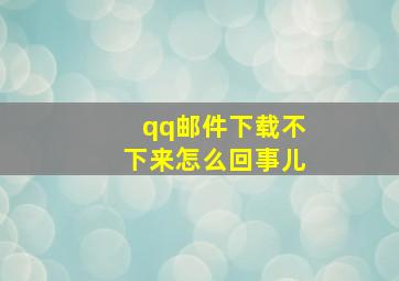 qq邮件下载不下来怎么回事儿