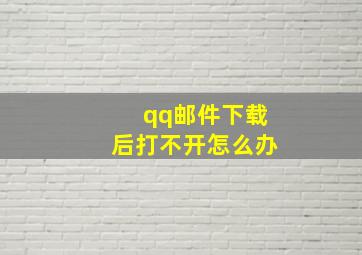 qq邮件下载后打不开怎么办