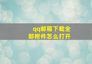 qq邮箱下载全部附件怎么打开