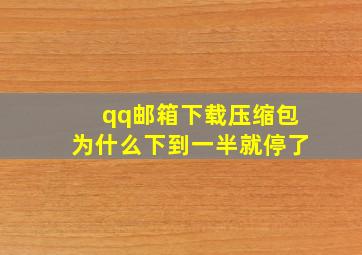 qq邮箱下载压缩包为什么下到一半就停了