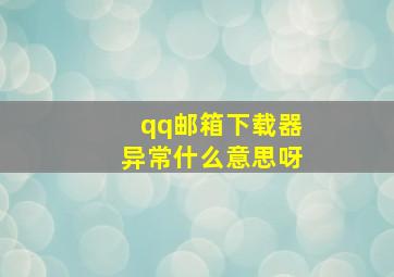 qq邮箱下载器异常什么意思呀