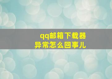 qq邮箱下载器异常怎么回事儿