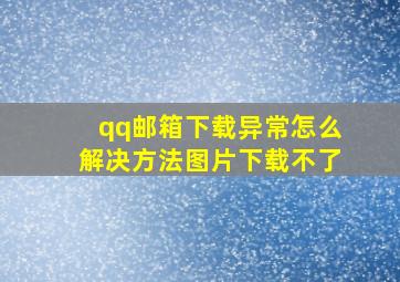 qq邮箱下载异常怎么解决方法图片下载不了