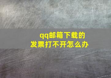 qq邮箱下载的发票打不开怎么办