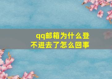 qq邮箱为什么登不进去了怎么回事