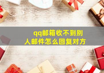 qq邮箱收不到别人邮件怎么回复对方