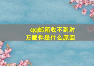 qq邮箱收不到对方邮件是什么原因