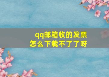 qq邮箱收的发票怎么下载不了了呀