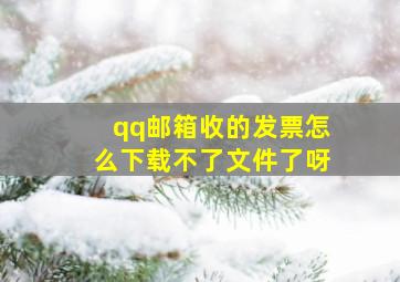 qq邮箱收的发票怎么下载不了文件了呀