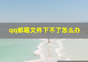 qq邮箱文件下不了怎么办