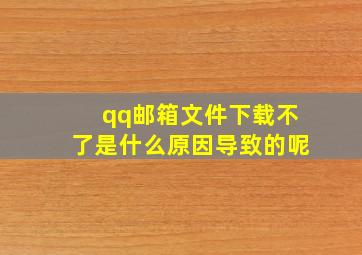 qq邮箱文件下载不了是什么原因导致的呢